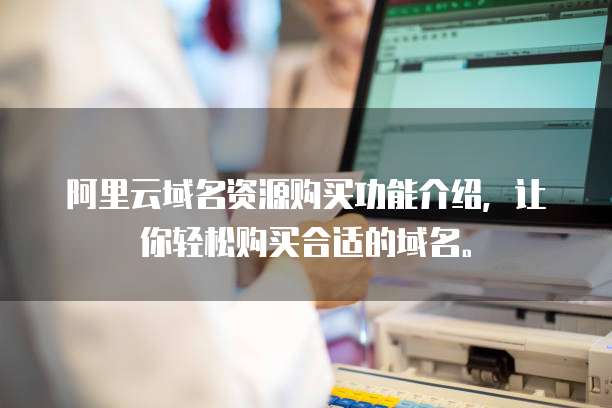 阿里云域名资源购买功能介绍,让你轻松购买合适的域名。