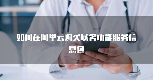 如何在阿里云购买域名功能服务信息包