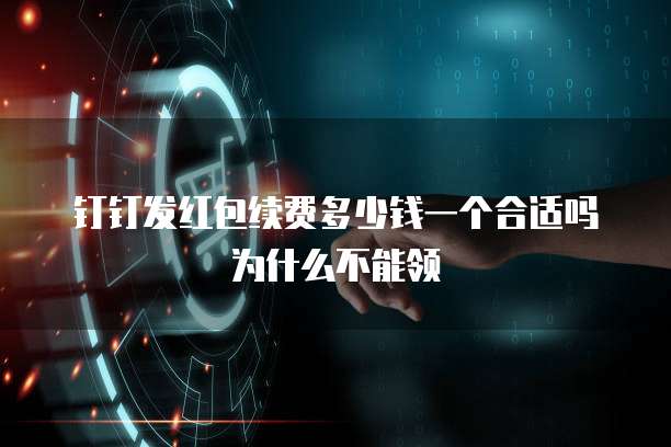 钉钉发红包续费多少钱一个合适吗为什么不能领