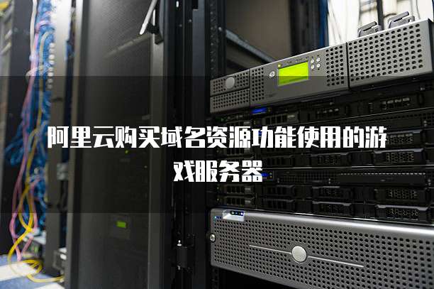 阿里云购买域名资源功能使用的游戏服务器