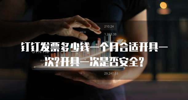 钉钉发票多少钱一个月合适开具一次?开具一次是否安全?