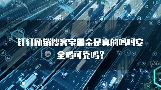 钉钉励销搜客宝佣金是真的吗吗安全吗可靠吗?