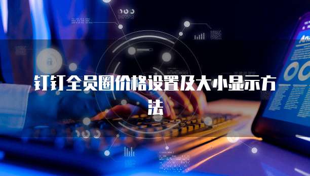 钉钉全员圈价格设置及大小显示方法