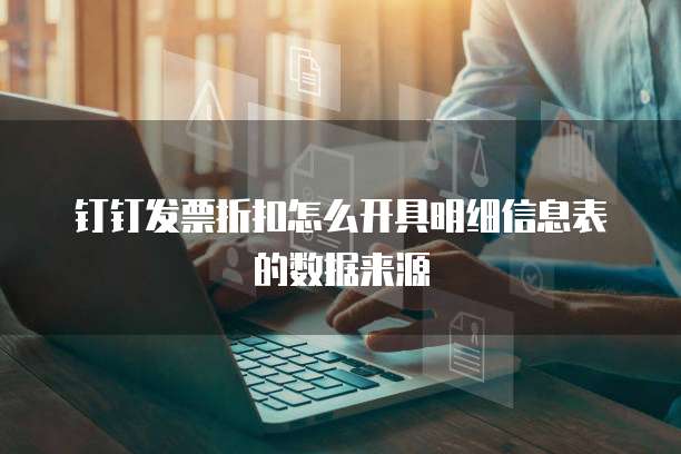 钉钉发票折扣怎么开具明细信息表的数据来源