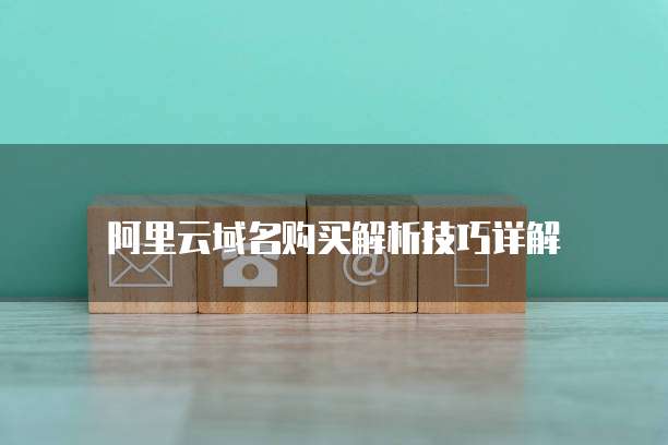 阿里云域名购买解析技巧详解