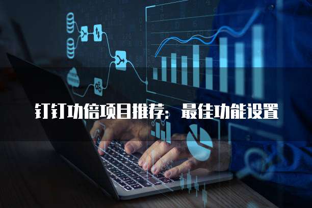 钉钉功倍项目推荐:最佳功能设置