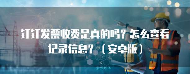 钉钉发票收费是真的吗?怎么查看记录信息?(安卓版)