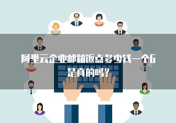 阿里云企业邮箱返点多少钱一个G是真的吗？