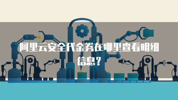 阿里云安全代金券在哪里查看明细信息?