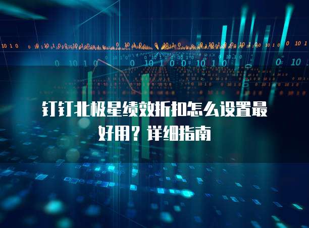 钉钉北极星绩效折扣怎么设置最好用?详细指南