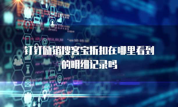 钉钉励销搜客宝折扣在哪里看到的明细记录吗