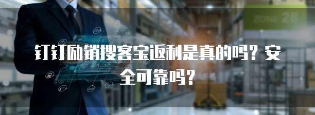 钉钉励销搜客宝返利是真的吗?安全可靠吗?