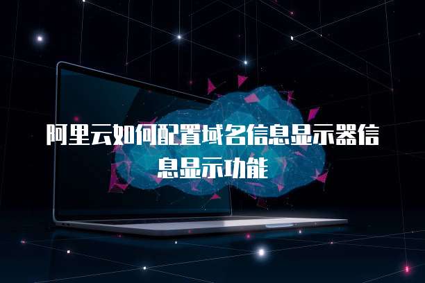 阿里云如何配置域名信息显示器信息显示功能