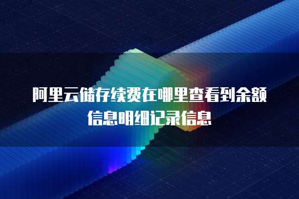 阿里云储存续费在哪里查看到余额信息明细记录信息