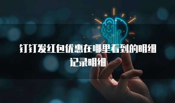 钉钉发红包优惠在哪里看到的明细记录明细