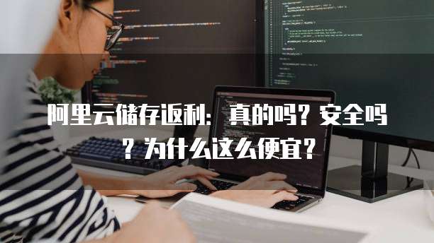 阿里云储存返利:真的吗?安全吗?为什么这么便宜?