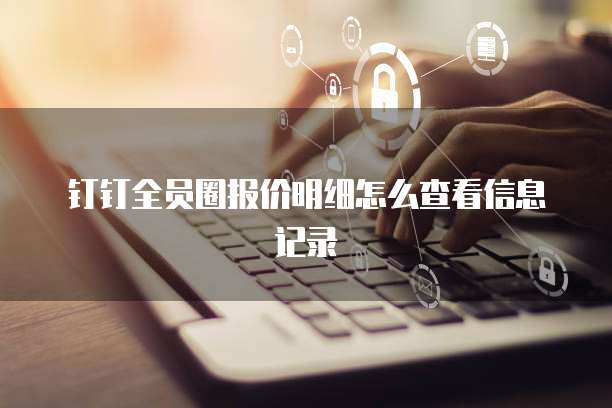 钉钉全员圈报价明细怎么查看信息记录
