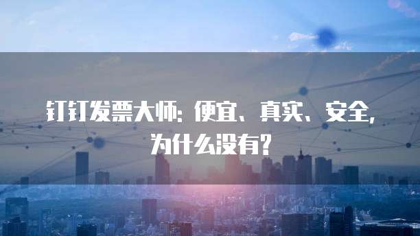 钉钉发票大师: 便宜、真实、安全,为什么没有?