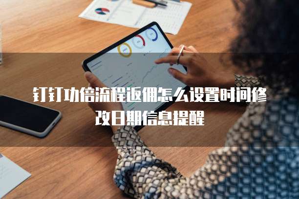 钉钉功倍流程返佣怎么设置时间修改日期信息提醒