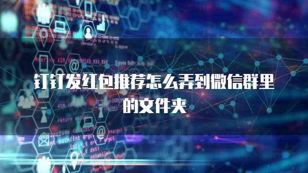 钉钉发红包推荐怎么弄到微信群里的文件夹