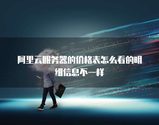 阿里云服务器的价格表怎么看的明细信息不一样