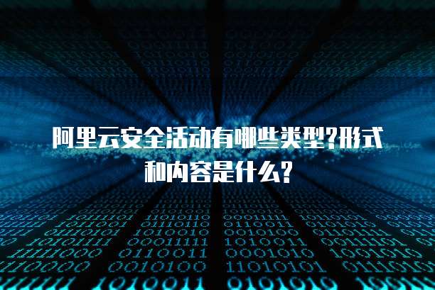 阿里云安全活动有哪些类型?形式和内容是什么?