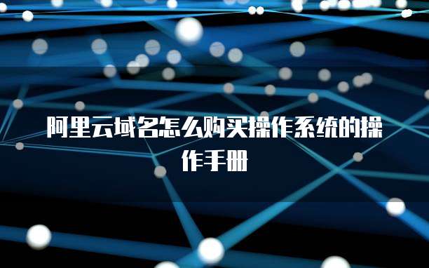 阿里云域名怎么购买操作系统的操作手册