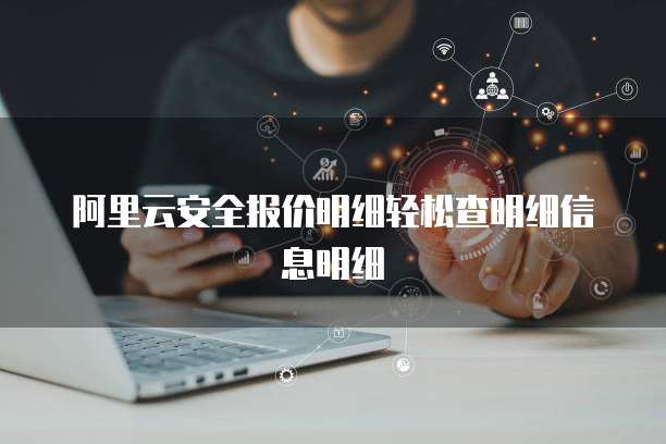 阿里云安全报价明细轻松查明细信息明细