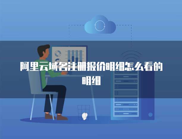 阿里云域名注册报价明细怎么看的明细