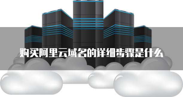 购买阿里云域名的详细步骤是什么