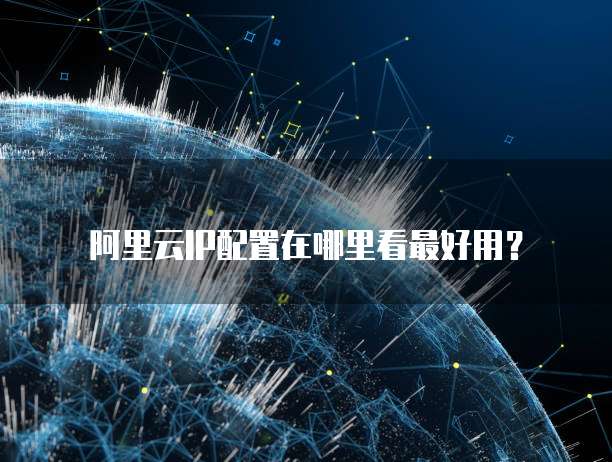 阿里云IP配置在哪里看最好用?