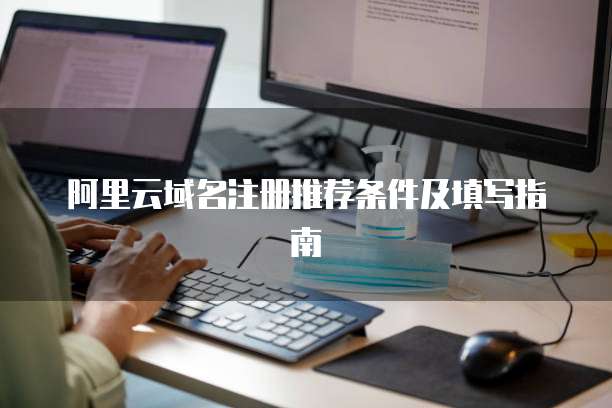 阿里云域名注册推荐条件及填写指南