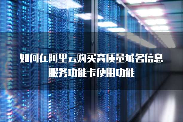 如何在阿里云购买高质量域名信息服务功能卡使用功能