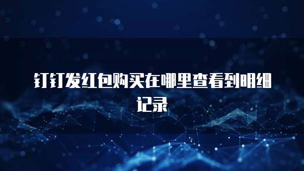 钉钉发红包购买在哪里查看到明细记录