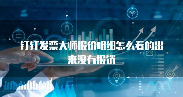 钉钉发票大师报价明细怎么看的出来没有报销