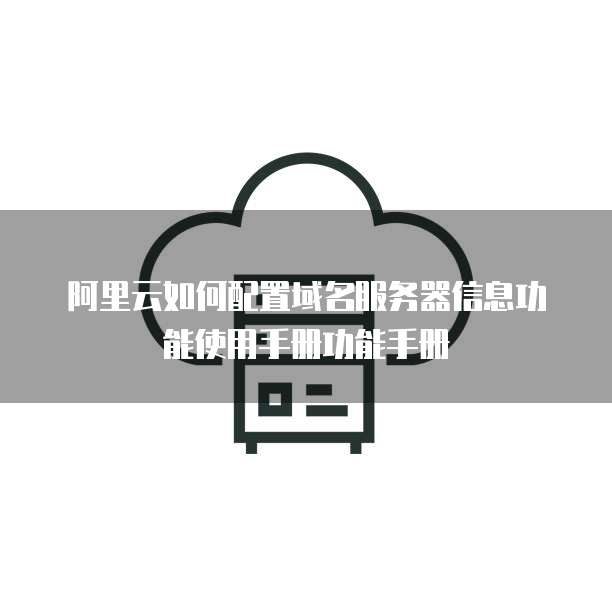 阿里云如何配置域名服务器信息功能使用手册功能手册