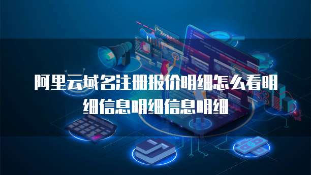 阿里云域名注册报价明细怎么看明细信息明细信息明细