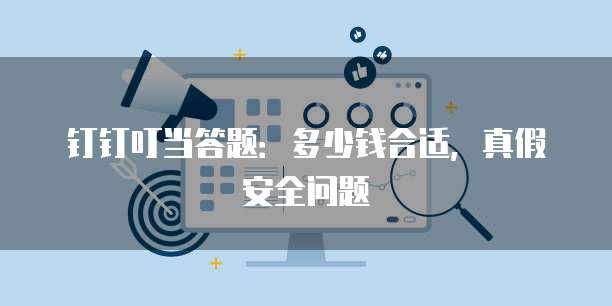 钉钉叮当答题：多少钱合适，真假安全问题