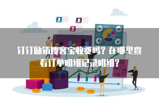 钉钉励销搜客宝收费吗?在哪里查看订单明细记录明细?