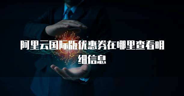 阿里云国际版优惠券在哪里查看明细信息