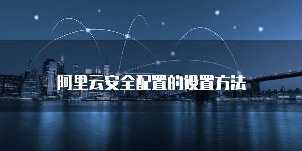 阿里云安全配置的设置方法