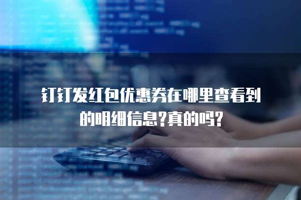 钉钉发红包优惠券在哪里查看到的明细信息?真的吗?