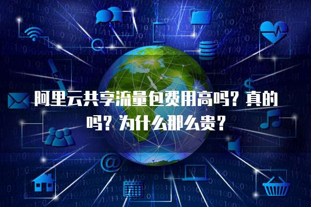 阿里云共享流量包费用高吗?真的吗?为什么那么贵?