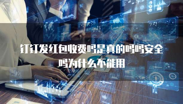钉钉发红包收费吗是真的吗吗安全吗为什么不能用