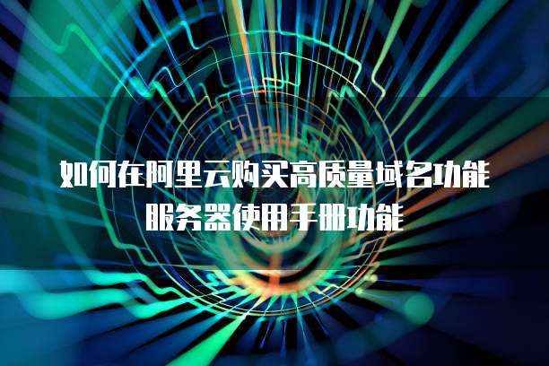 如何在阿里云购买高质量域名功能服务器使用手册功能