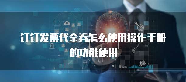 钉钉发票代金券怎么使用操作手册的功能使用