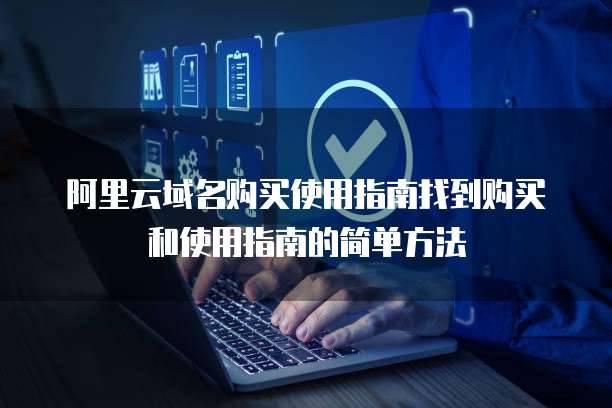 阿里云域名购买使用指南找到购买和使用指南的简单方法