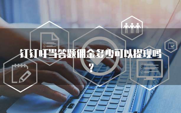 钉钉叮当答题佣金多少可以提现吗？