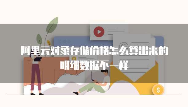 阿里云对象存储价格怎么算出来的明细数据不一样