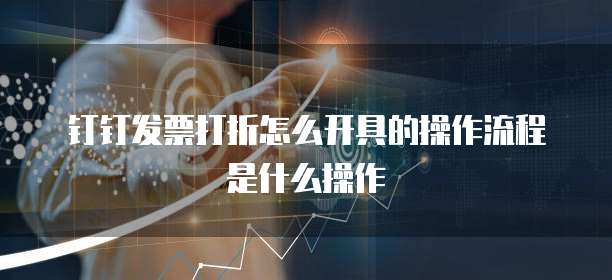 钉钉发票打折怎么开具的操作流程是什么操作
